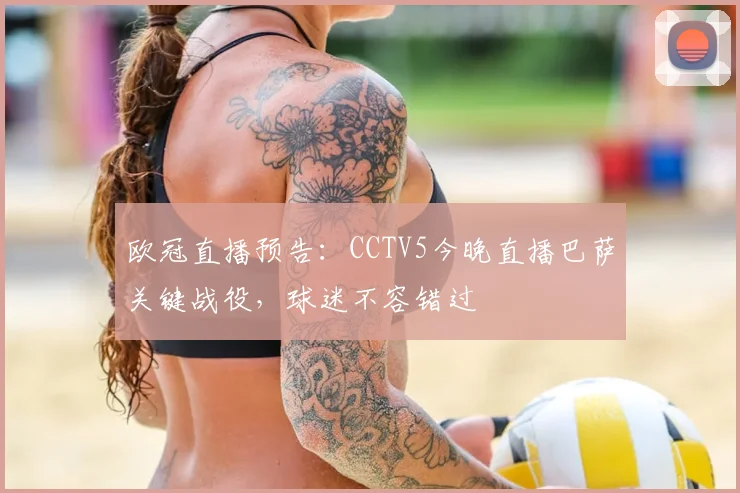 欧冠直播预告：CCTV5今晚直播巴萨关键战役，球迷不容错过