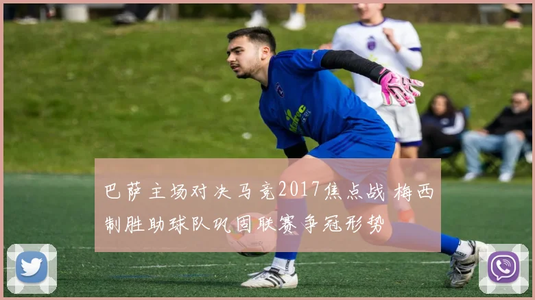 巴萨主场对决马竞2017焦点战 梅西制胜助球队巩固联赛争冠形势
