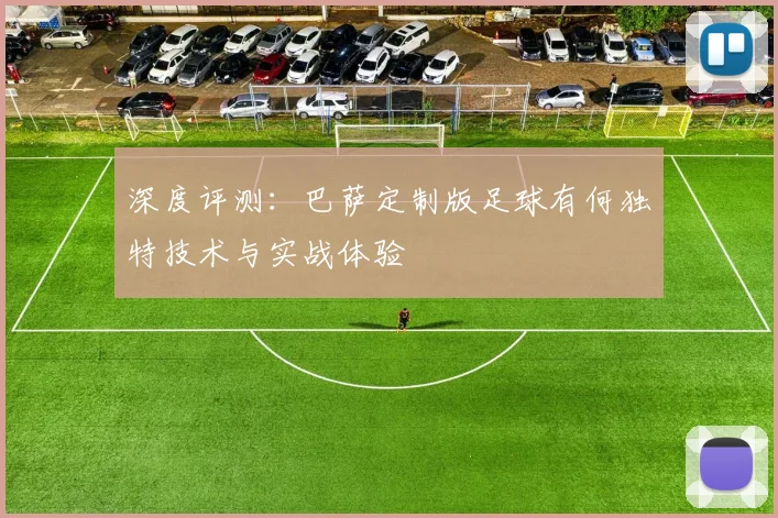 深度评测:巴萨定制版足球有何独特技术与实战体验