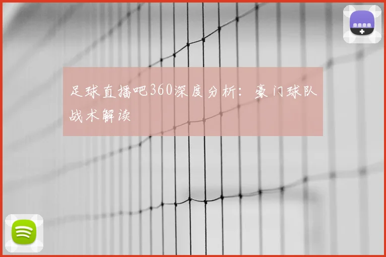 足球直播吧360深度分析:豪门球队战术解读