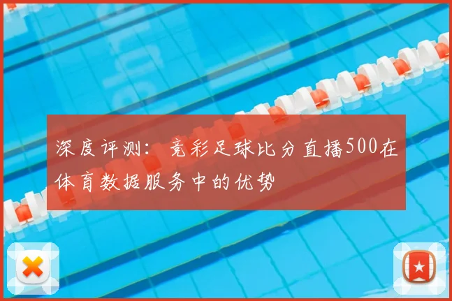 深度评测：竞彩足球比分直播500在体育数据服务中的优势