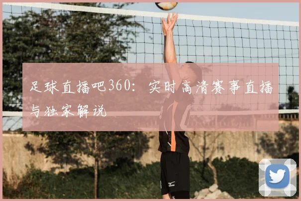 足球直播吧360:实时高清赛事直播与独家解说