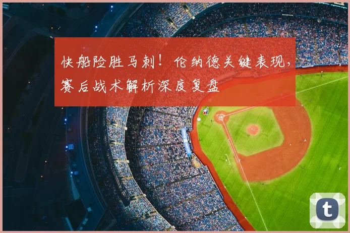 快船险胜马刺！伦纳德关键表现，赛后战术解析深度复盘